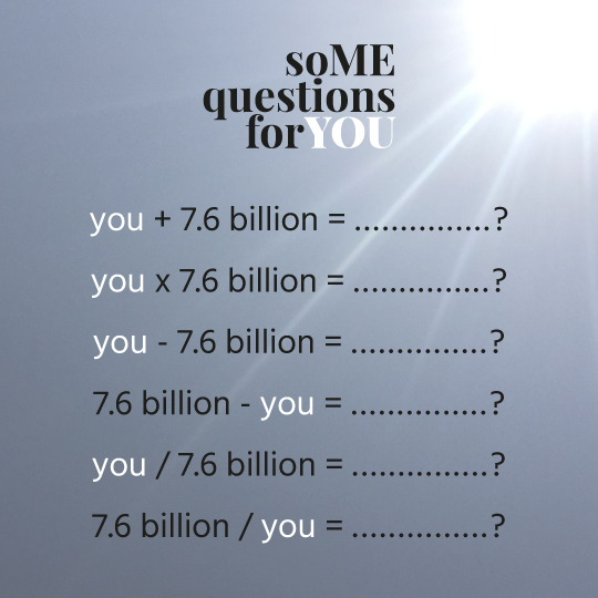 YOU + 7.6 billion = ...? | YOU x 7.6 billion = ...? | YOU – 7.6 billion = ...? | 7.6 billion – YOU = ...? | YOU / 7.6 billion = ...? | 7.6 billion / YOU = ...?