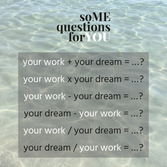 your work + your dream = ...? |  your work x your dream = ...? |  your work – your dream = ...? |  your dream – your work = ...? |  your work / your dream = ...?  | your dream / your work = ...?